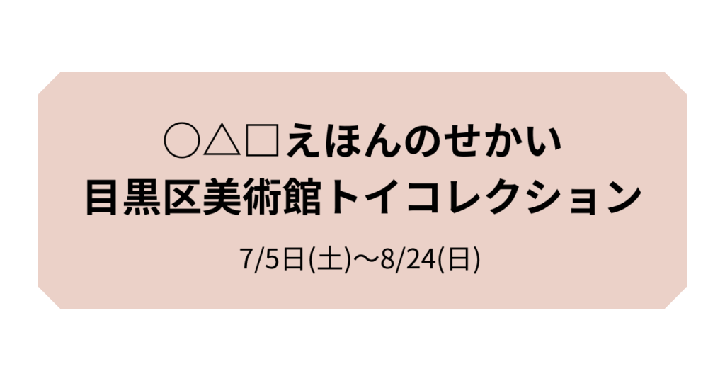 ○△□えほんのせかい 目黒区美術館トイコレクション