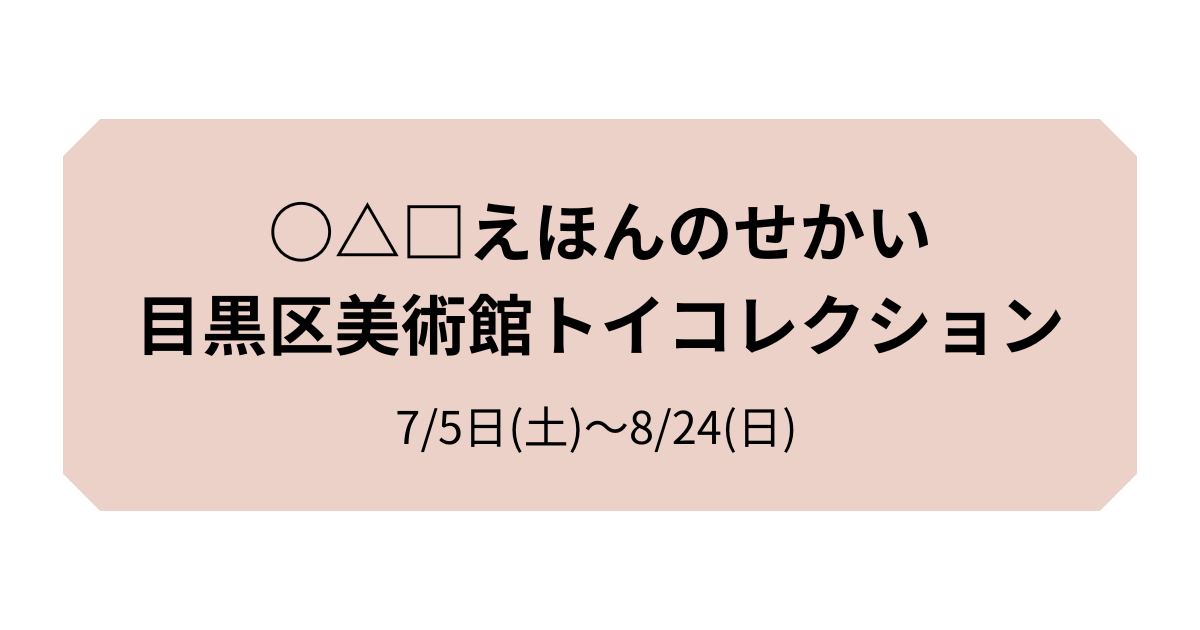 ○△□えほんのせかい 目黒区美術館トイコレクション